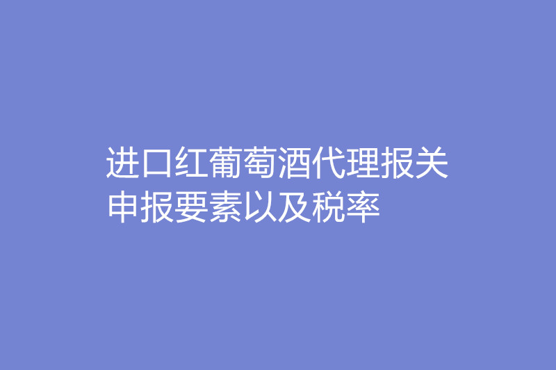 进口红葡萄酒代理报关.jpg